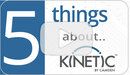 Kinetic 5 Things<BR>You Need to Know: Jump to our Youtube Channel 